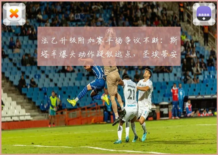 法乙升级附加赛半场争议不断:斯塔辛爆头动作疑似逃点,圣埃蒂安与尼斯0-0僵持不下