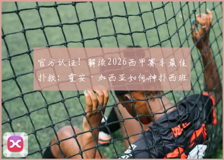 官方认证！解读2026西甲赛季最佳扑救：霍安·加西亚如何神扑西班牙人关键射门