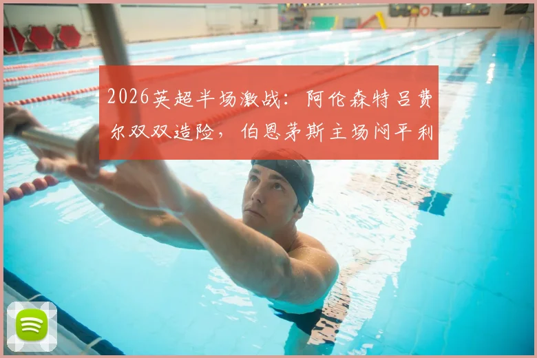2026英超半场激战：阿伦森特吕费尔双双造险，伯恩茅斯主场闷平利兹联，保级大战陷入僵局