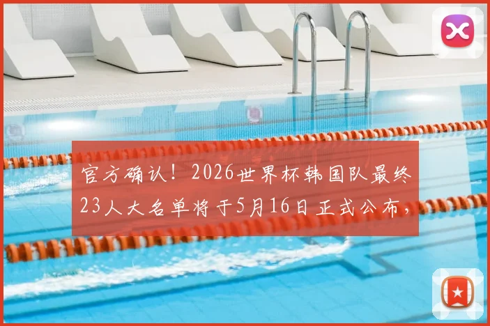 官方确认！2026世界杯韩国队最终23人大名单将于5月16日正式公布，附最新阵容预测及球员分析