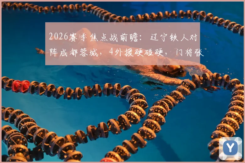 2026赛季焦点战前瞻：辽宁铁人对阵成都蓉城，4外援硬碰硬，门将张岩直面旧主谁能占优？