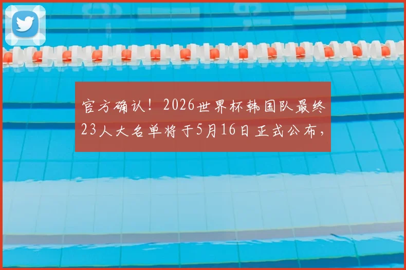 官方确认!2026世界杯韩国队最终23人大名单将于5月16日正式公布,附最新阵容预测及球员分析
