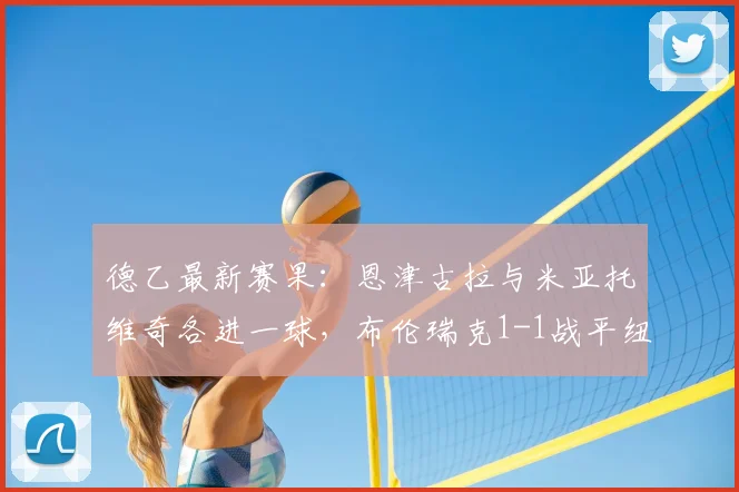 德乙最新赛果：恩津古拉与米亚托维奇各进一球，布伦瑞克1-1战平纽伦堡（附全场数据解析）