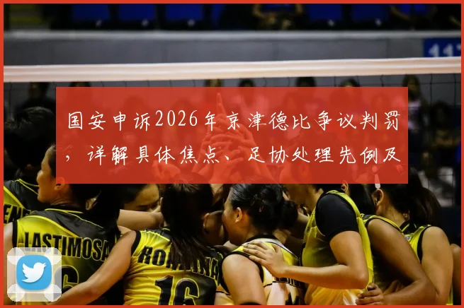 国安申诉2026年京津德比争议判罚,详解具体焦点、足协处理先例及球迷舆论反应