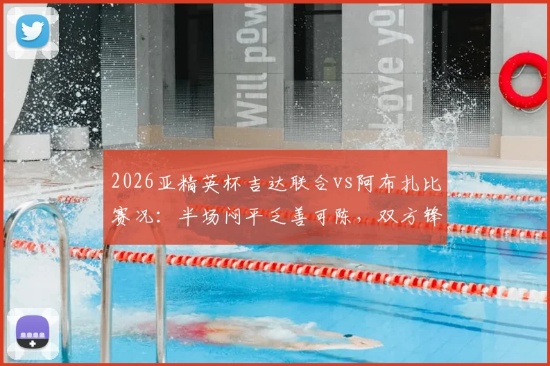 2026亚精英杯吉达联合vs阿布扎比赛况:半场闷平乏善可陈,双方锋线哑火原因解析