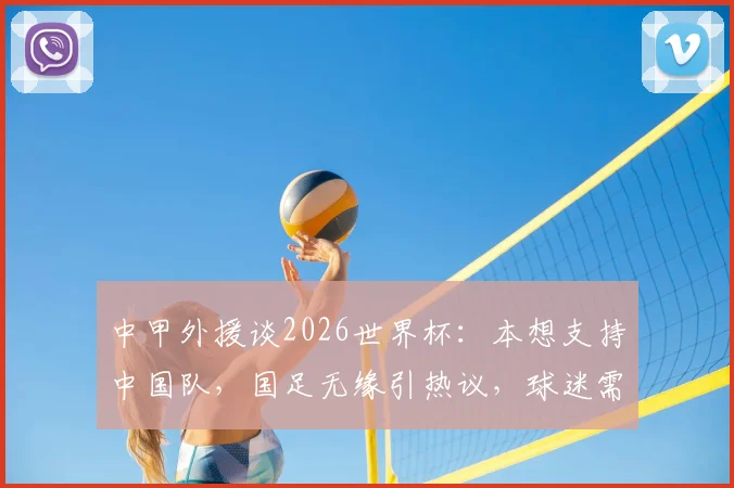 中甲外援谈2026世界杯：本想支持中国队，国足无缘引热议，球迷需正视现状
