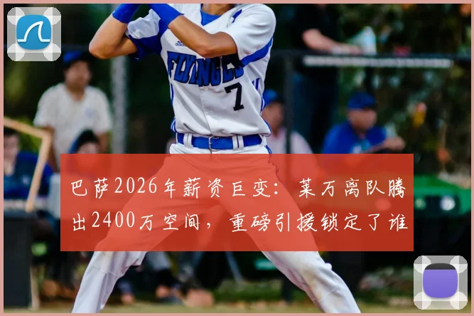 巴萨2026年薪资巨变:莱万离队腾出2400万空间,重磅引援锁定了谁?
