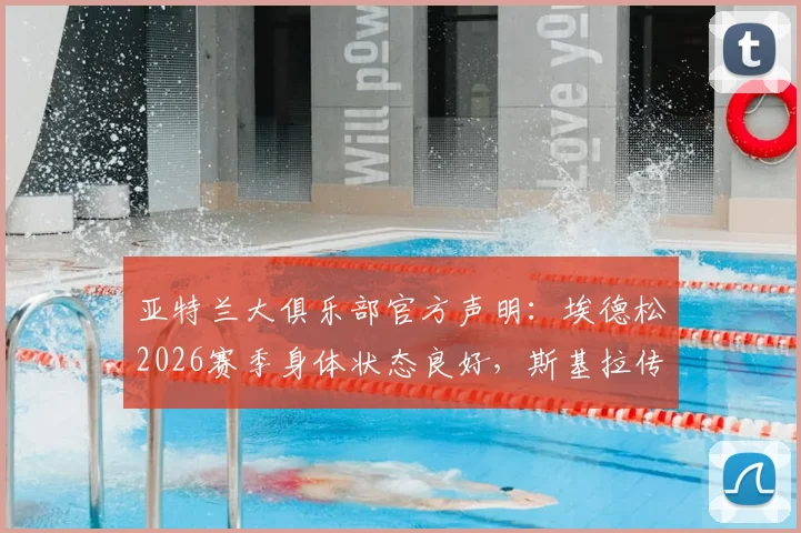 亚特兰大俱乐部官方声明：埃德松2026赛季身体状态良好，斯基拉传闻纯属谣言，附球员最新训练近况