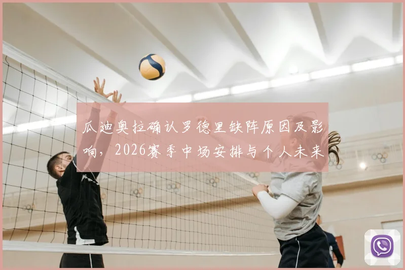 瓜迪奥拉确认罗德里缺阵原因及影响，2026赛季中场安排与个人未来规划详解