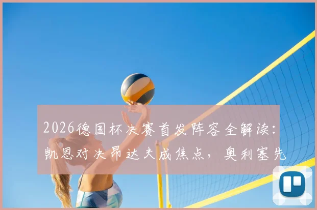 2026德国杯决赛首发阵容全解读：凯恩对决昂达夫成焦点，奥利塞先发与卡尔替补的战术考量