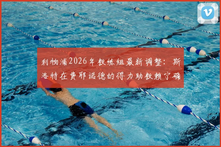 利物浦2026年教练组最新调整：斯洛特在费耶诺德的得力助教赖宁确认加盟，解析红军新战术团队构建
