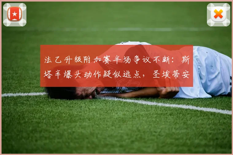 法乙升级附加赛半场争议不断：斯塔辛爆头动作疑似逃点，圣埃蒂安与尼斯0-0僵持不下