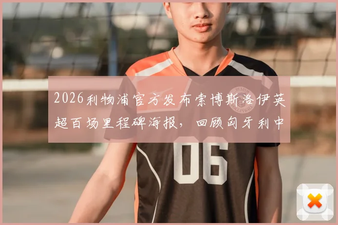 2026利物浦官方发布索博斯洛伊英超百场里程碑海报，回顾匈牙利中场的百场贡献与数据