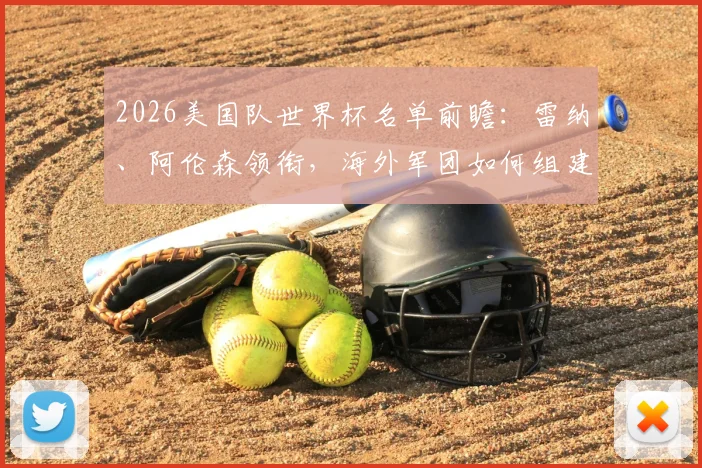 2026美国队世界杯名单前瞻:雷纳、阿伦森领衔,海外军团如何组建最强阵容?