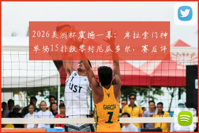 2026美洲杯震撼一幕：库拉索门神单场15扑救零封厄瓜多尔，赛后评分逆天当选MVP