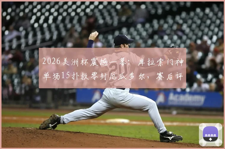 2026美洲杯震撼一幕：库拉索门神单场15扑救零封厄瓜多尔，赛后评分逆天当选MVP
