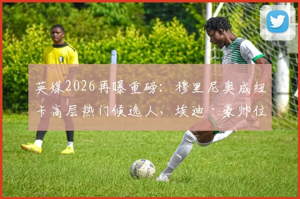 英媒2026再曝重磅：穆里尼奥成纽卡高层热门候选人，埃迪·豪帅位接班人谜底待揭晓