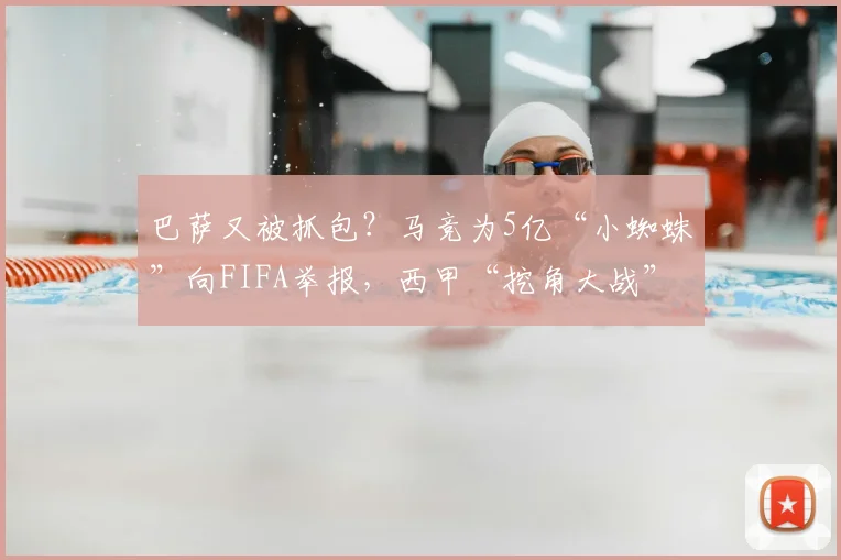 巴萨又被抓包?马竞为5亿“小蜘蛛”向FIFA举报,西甲“挖角大战”升级内幕