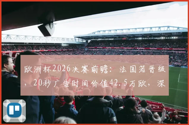 欧洲杯2026决赛前瞻：法国若晋级，20秒广告时间价值42.5万欧，深度解读顶级赛事商业价值与转播权益
