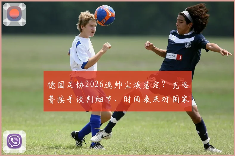 德国足协2026选帅尘埃落定？克洛普接手谈判细节、时间表及对国家队战术影响全面分析