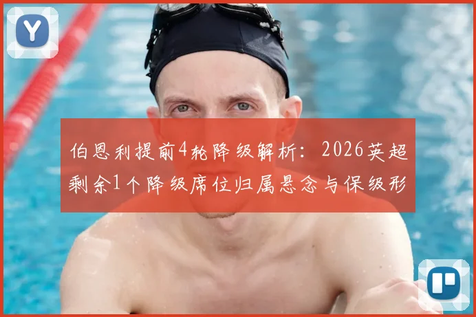 伯恩利提前4轮降级解析：2026英超剩余1个降级席位归属悬念与保级形势预测