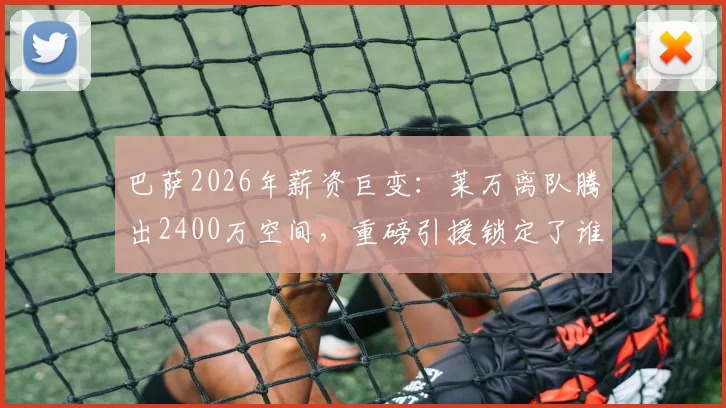 巴萨2026年薪资巨变：莱万离队腾出2400万空间，重磅引援锁定了谁？