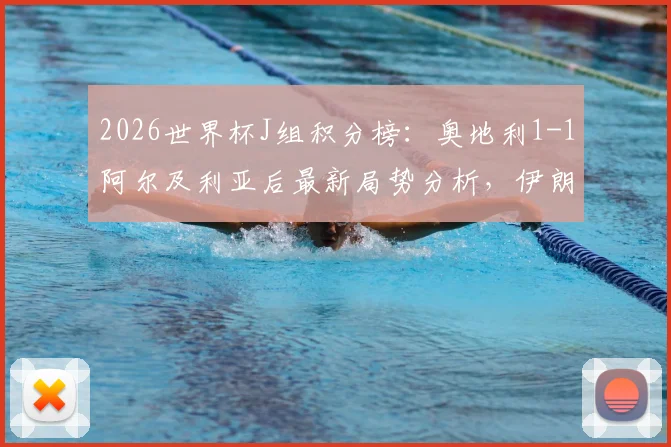 2026世界杯J组积分榜：奥地利1-1阿尔及利亚后最新局势分析，伊朗队面临出局危险